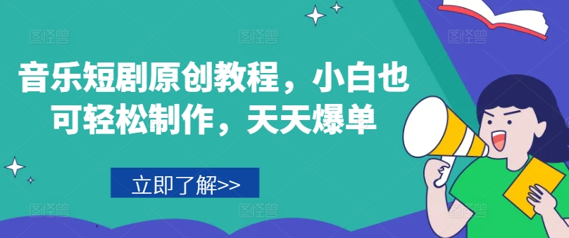 音乐短剧原创教程，小白也可轻松制作，天天爆单-云帆学社