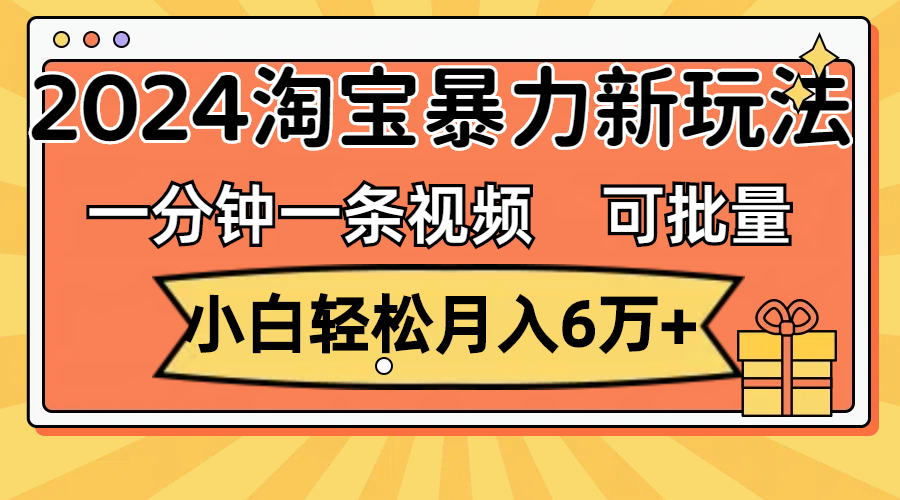 （11700期）一分钟一条视频，小白轻松月入6万+，2024淘宝暴力新玩法，可批量放大收益-云帆学社