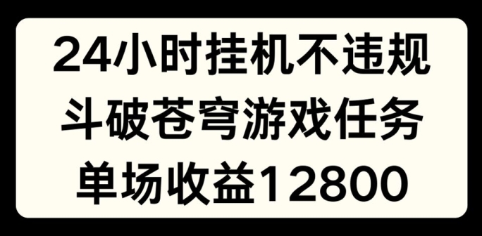 24小时无人挂JI不违规，斗破苍穹游戏任务，单场直播最高收益1280-云帆学社