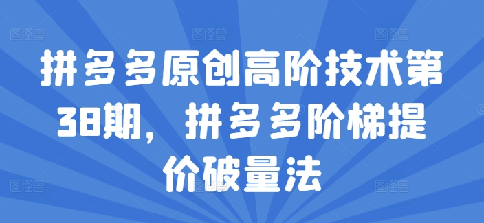 拼多多原创高阶技术第38期，拼多多阶梯提价破量法-云帆学社