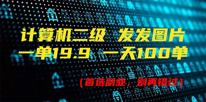 （11715期）计算机二级，一单19.9 一天能出100单，每天只需发发图片（附518G资料）-云帆学社