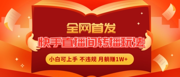 全网首发，快手直播间转播玩法简单躺赚，真正的全无人直播，小白轻松上手月入1W+-云帆学社