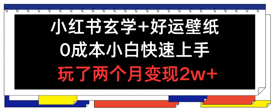 小红书玄学+好运壁纸玩法，0成本小白快速上手，玩了两个月变现2w+-云帆学社