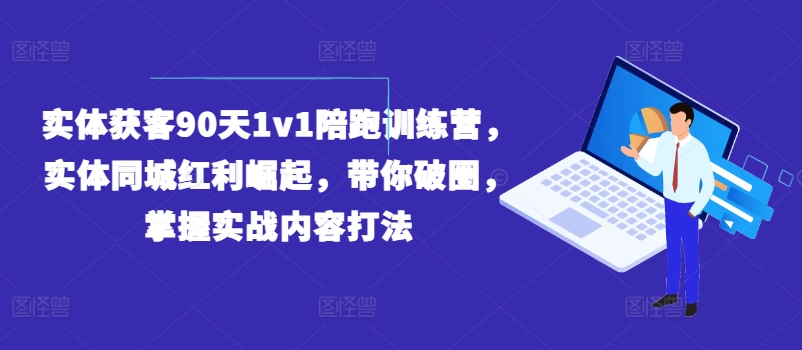 实体获客90天1v1陪跑训练营，实体同城红利崛起，带你破圈，掌握实战内容打法-云帆学社