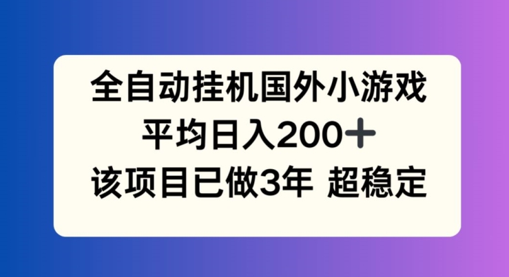 全自动挂机国外小游戏，平均日入200+，此项目已经做了3年 稳定持久-云帆学社