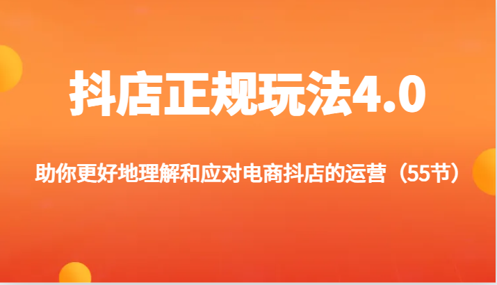 抖店正规玩法4.0-助你更好地理解和应对电商抖店的运营（55节）-云帆学社