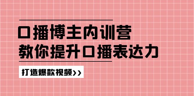 （11728期）口播博主内训营：百万粉丝博主教你提升口播表达力，打造爆款视频-云帆学社