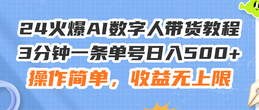 （11737期）24火爆AI数字人带货教程，3分钟一条单号日入500+，操作简单，收益无上限-云帆学社