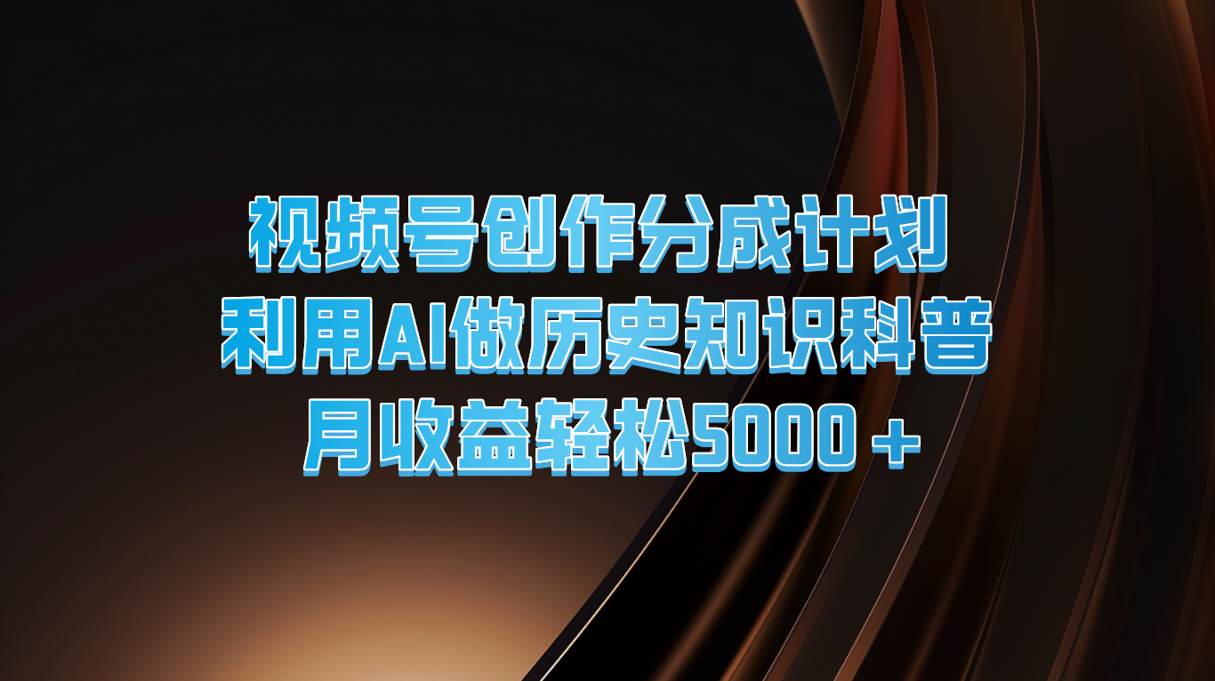 视频号创作分成计划  利用AI做历史知识科普  月收益轻松5000+-云帆学社