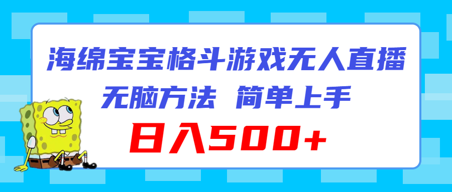 （11739期）海绵宝宝格斗对战无人直播，无脑玩法，简单上手，日入500+-云帆学社