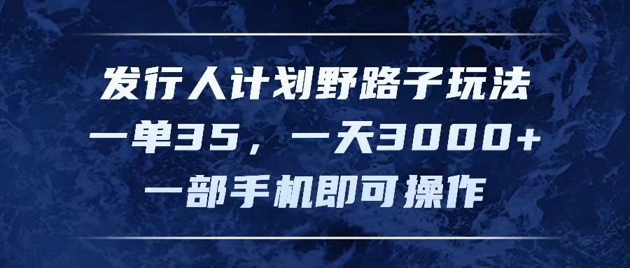 （11750期）发行人计划野路子玩法，一单35，一天3000+，一部手机即可操作-云帆学社