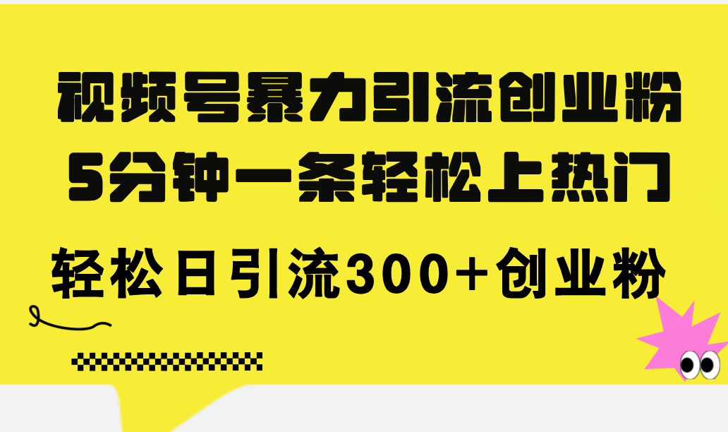 （11754期）视频号暴力引流创业粉，5分钟一条轻松上热门，轻松日引流300+创业粉-云帆学社