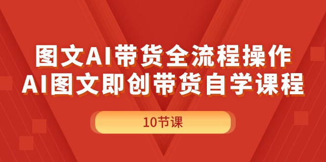 （11758期）图文AI带货全流程操作，AI图文即创带货自学课程-云帆学社