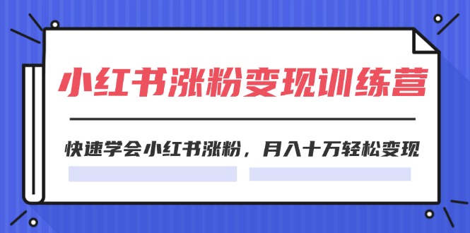 （11762期）2024小红书涨粉变现训练营，快速学会小红书涨粉，月入十万轻松变现(40节)-云帆学社