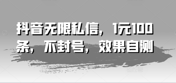 抖音无限私信，1元100条，不封号，效果自测-云帆学社