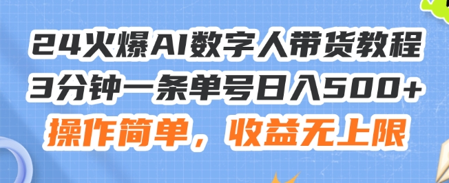 24火爆AI数字人带货教程，3分钟一条单号日入500+，操作简单，收益无上限-云帆学社