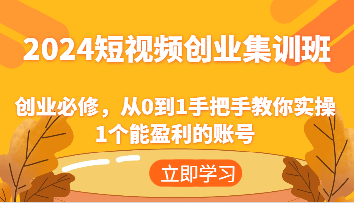 2024短视频创业集训班：创业必修，从0到1手把手教你实操1个能盈利的账号-云帆学社