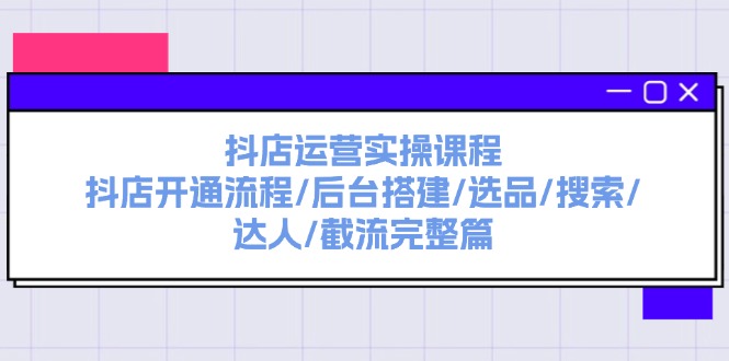 （11783期）抖店运营实操课程：抖店开通流程/后台搭建/选品/搜索/达人/截流完整篇-云帆学社