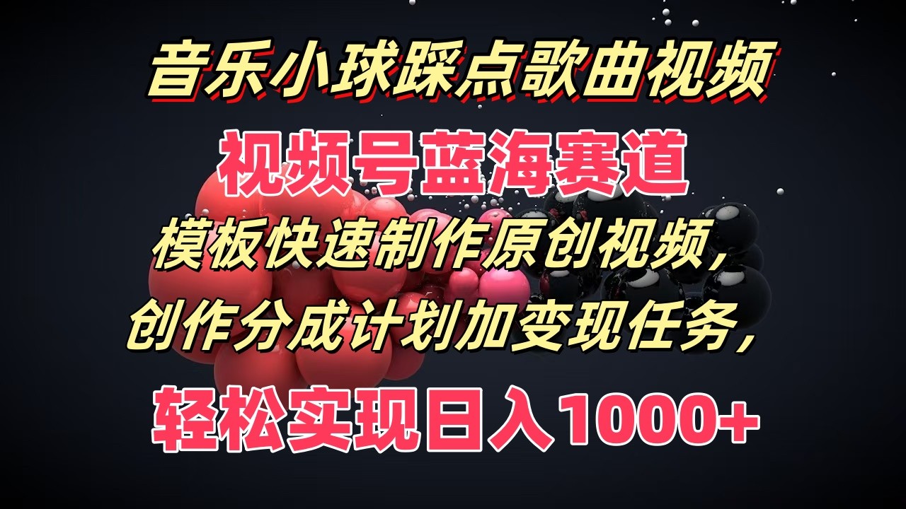 音乐小球踩点歌曲视频，视频号蓝海赛道，模板快速制作原创视频，分成计划加变现任务-云帆学社