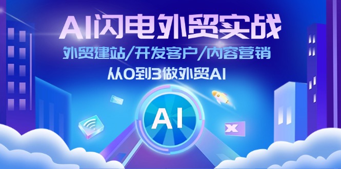 AI闪电外贸实战：外贸建站/开发客户/内容营销/从0到3做外贸AI（75节）-云帆学社