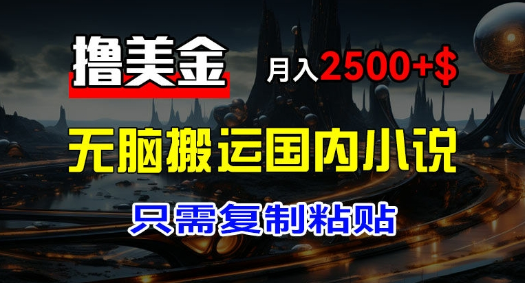 最新撸美金项目，搬运国内小说爽文，只需复制粘贴，稿费月入2500+美金，新手也能快速上手-云帆学社