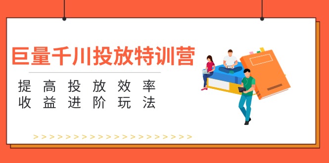 （11790期）巨量千川投放特训营：提高投放效率和收益进阶玩法（5节）-云帆学社