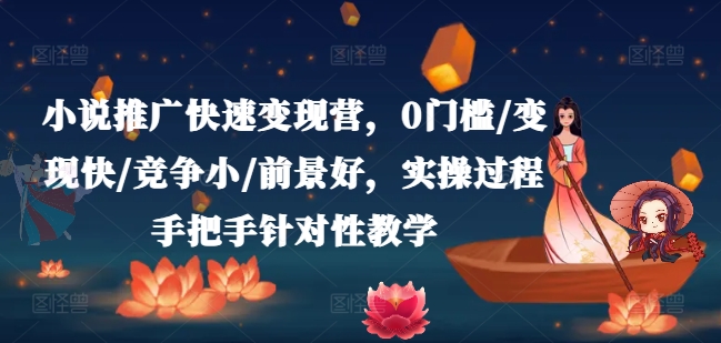 小说推广快速变现营，0门槛/变现快/竞争小/前景好，实操过程手把手针对性教学-云帆学社