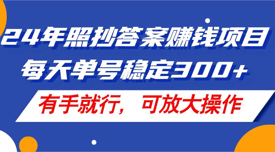 （11802期）24年照抄答案赚钱项目，每天单号稳定300+，有手就行，可放大操作-云帆学社