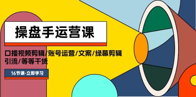 （11803期）操盘手运营课程：口播视频剪辑/账号运营/文案/绿幕剪辑/引流/干货/16节-云帆学社