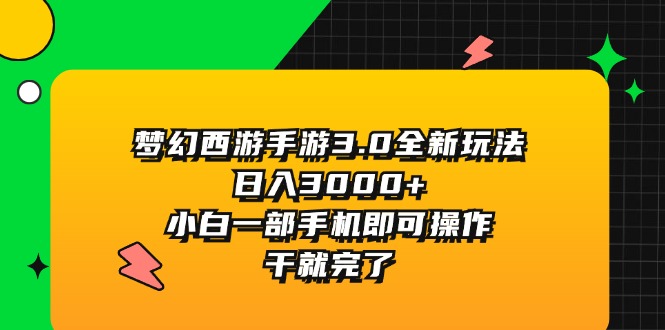 （11804期）梦幻西游手游3.0全新玩法，日入3000+，小白一部手机即可操作，干就完了-云帆学社