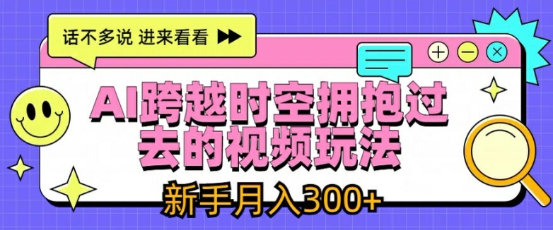 AI跨越时空拥抱过去的视频玩法，新手月入3000+-云帆学社