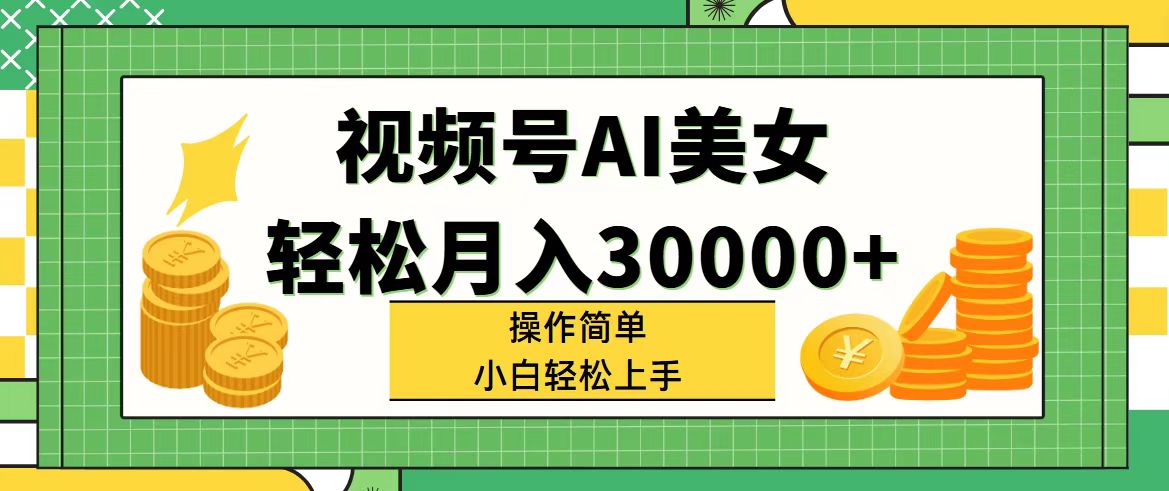 （11812期）视频号AI美女，轻松月入30000+,操作简单小白也能轻松上手-云帆学社