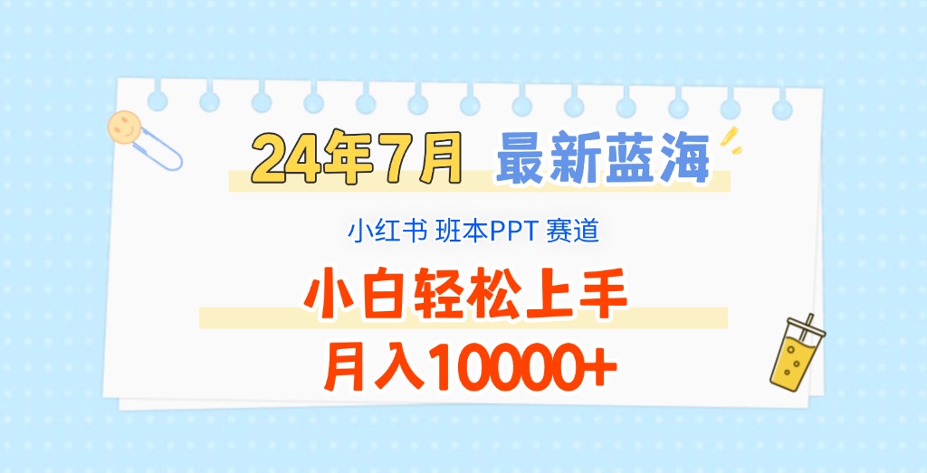 2024年7月最新蓝海赛道，小红书班本PPT项目，小白轻松上手，月入10000+-云帆学社