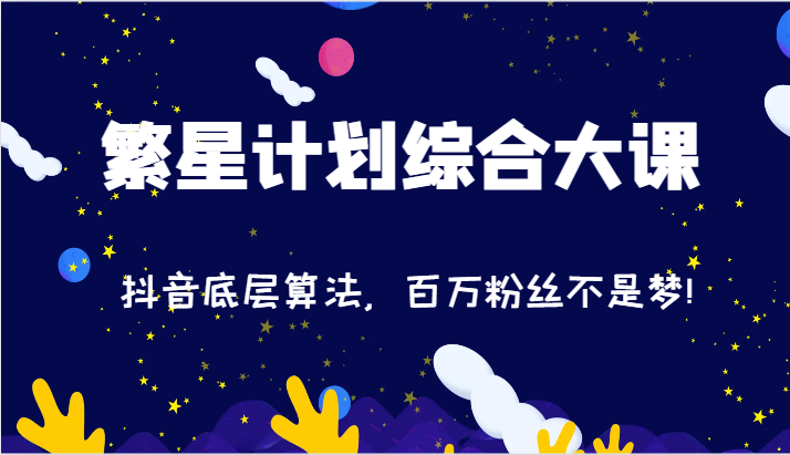 2024繁星计划综合大课：抖音底层算法，百万粉丝不是梦!（77节）-云帆学社