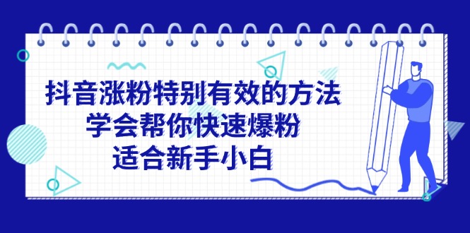 （11823期）抖音涨粉特别有效的方法，学会帮你快速爆粉，适合新手小白-云帆学社