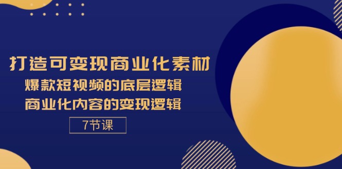 （11829期）打造可变现商业化素材，爆款短视频的底层逻辑，商业化内容的变现逻辑-7节-云帆学社