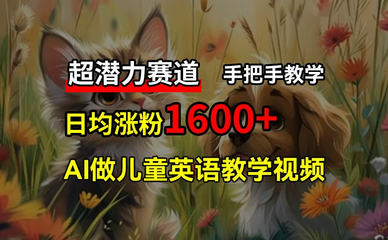 超潜力赛道，免费AI做儿童英语教学视频，3个月涨粉10w+，手把手教学，在家轻松获取被动收入-云帆学社