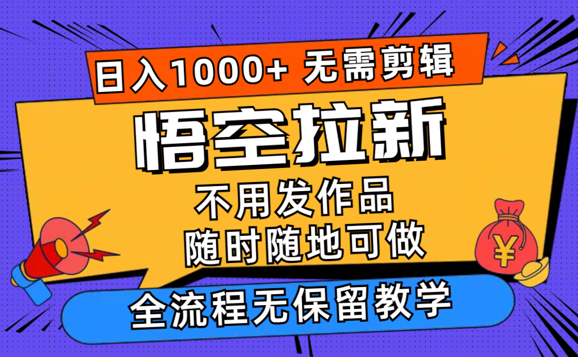 （11830期）悟空拉新日入1000+无需剪辑当天上手，一部手机随时随地可做，全流程无…-云帆学社