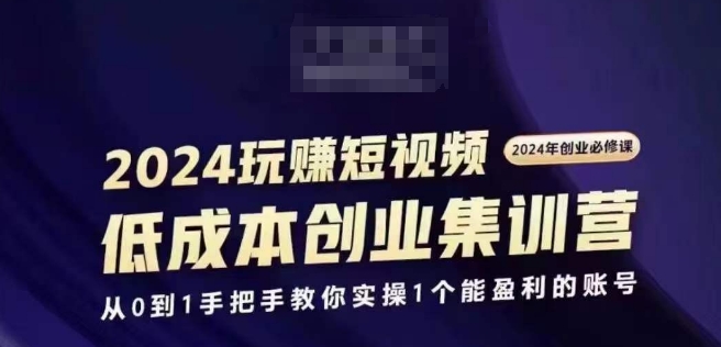 2024短视频创业集训班，2024创业必修，从0到1手把手教你实操1个能盈利的账号-云帆学社