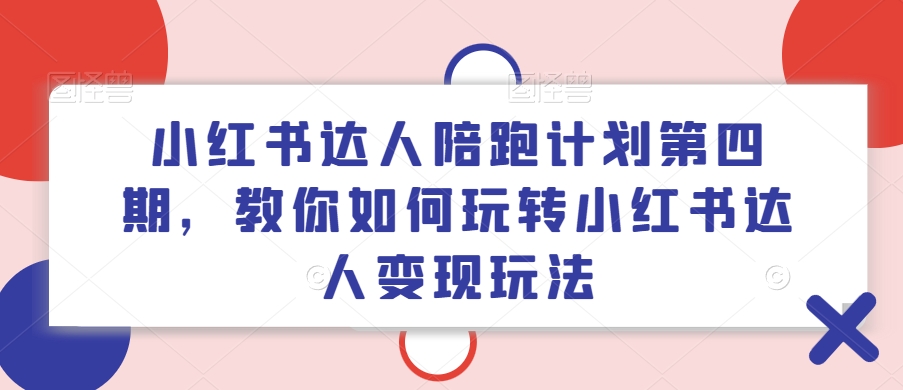 小红书达人陪跑计划第四期，教你如何玩转小红书达人变现玩法-云帆学社