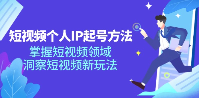 短视频个人IP起号方法，掌握短视频领域，洞察短视频新玩法（68节完整）-云帆学社