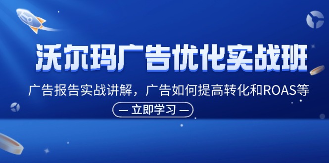 （11847期）沃尔玛广告优化实战班，广告报告实战讲解，广告如何提高转化和ROAS等-云帆学社