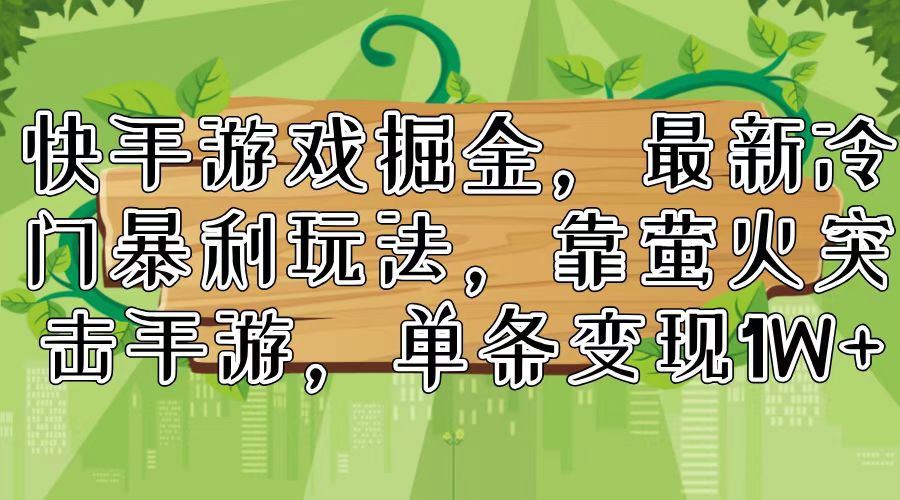 （11851期）快手游戏掘金，最新冷门暴利玩法，靠萤火突击手游，单条变现1W+-云帆学社