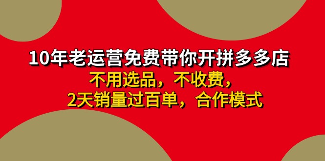 （11853期）拼多多 最新合作开店日收4000+两天销量过百单，无学费、老运营代操作、…-云帆学社