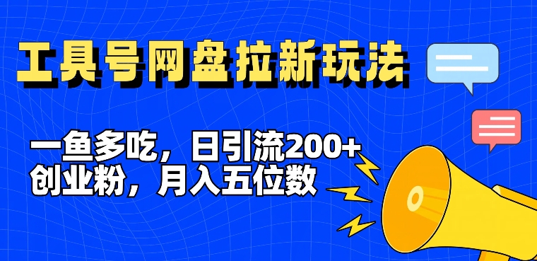 一鱼多吃，日引流200+创业粉，全平台工具号，网盘拉新新玩法月入5位数-云帆学社