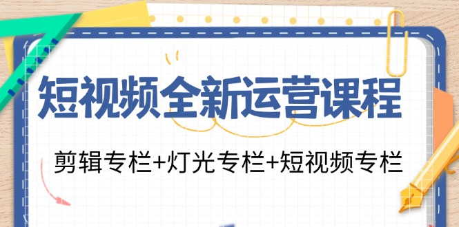 （11855期）短视频全新运营课程：剪辑专栏+灯光专栏+短视频专栏（23节课）-云帆学社