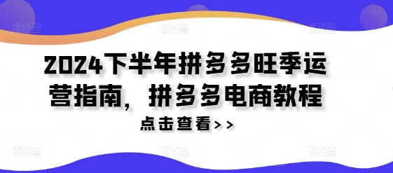 2024下半年拼多多旺季运营指南，拼多多电商教程-云帆学社