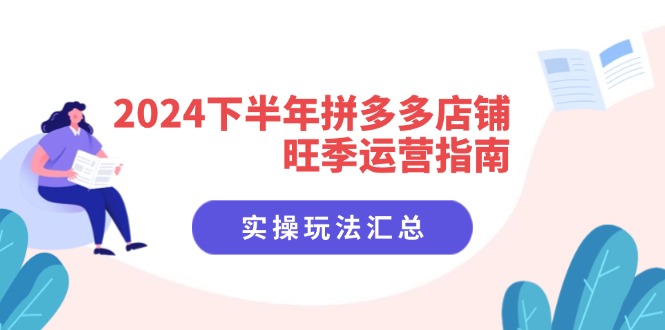 （11876期）2024下半年拼多多店铺旺季运营指南：实操玩法汇总（8节课）-云帆学社