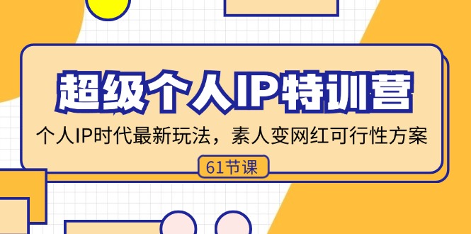 （11877期）超级个人IP特训营，个人IP时代才最新玩法，素人变网红可行性方案 (61节)-云帆学社