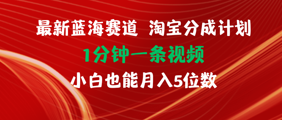 （11882期）最新蓝海项目淘宝分成计划1分钟1条视频小白也能月入五位数-云帆学社